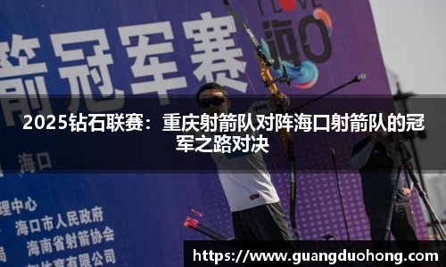 2025钻石联赛：重庆射箭队对阵海口射箭队的冠军之路对决
