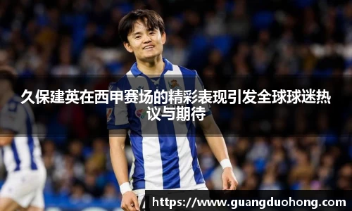 久保建英在西甲赛场的精彩表现引发全球球迷热议与期待